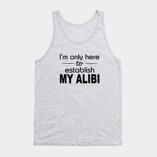 I'm only here to establish my alibi Tank Top